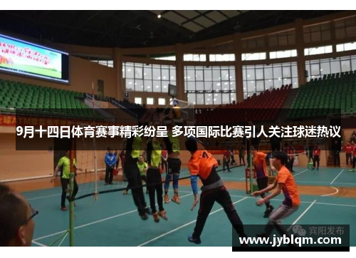 9月十四日体育赛事精彩纷呈 多项国际比赛引人关注球迷热议