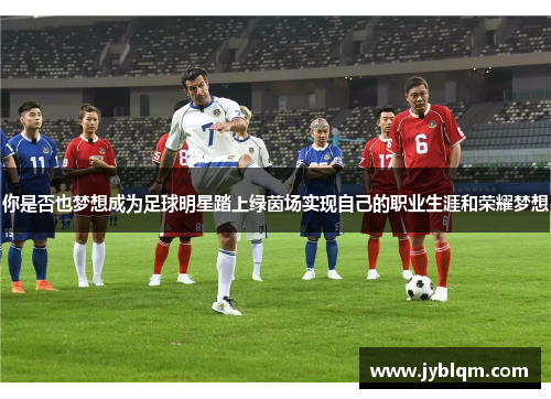 你是否也梦想成为足球明星踏上绿茵场实现自己的职业生涯和荣耀梦想
