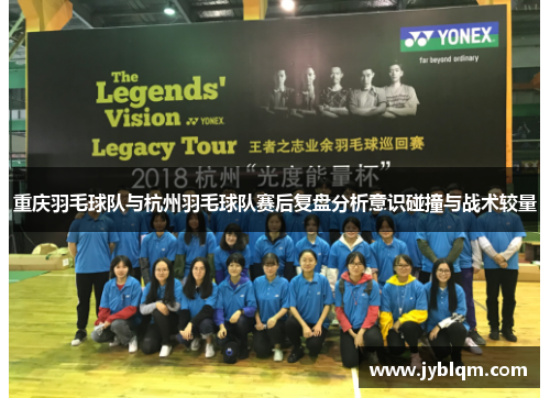 重庆羽毛球队与杭州羽毛球队赛后复盘分析意识碰撞与战术较量