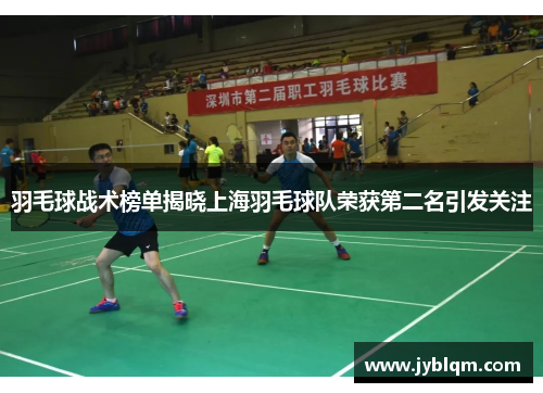 羽毛球战术榜单揭晓上海羽毛球队荣获第二名引发关注