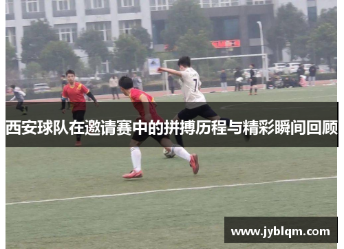 西安球队在邀请赛中的拼搏历程与精彩瞬间回顾