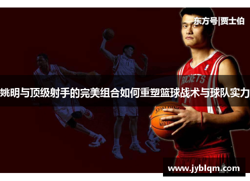 姚明与顶级射手的完美组合如何重塑篮球战术与球队实力