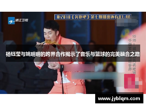 杨钰莹与姚明明的跨界合作揭示了音乐与篮球的完美融合之路