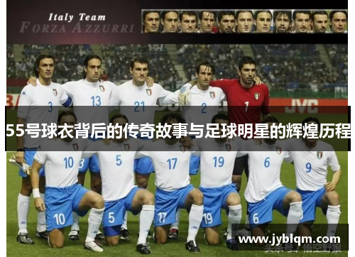 55号球衣背后的传奇故事与足球明星的辉煌历程