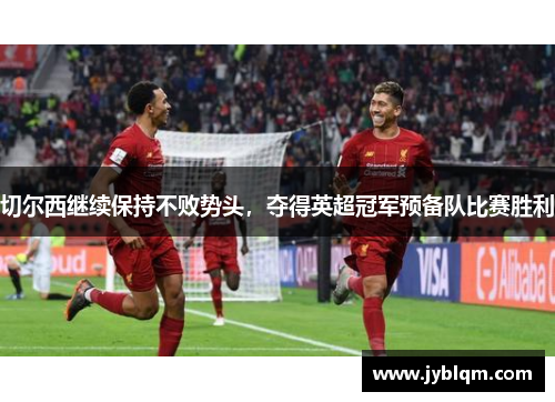 切尔西继续保持不败势头，夺得英超冠军预备队比赛胜利