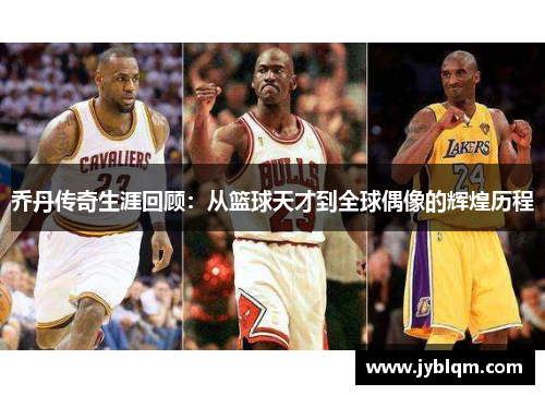 乔丹传奇生涯回顾：从篮球天才到全球偶像的辉煌历程