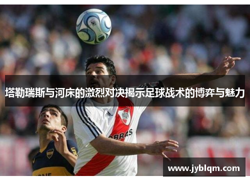 塔勒瑞斯与河床的激烈对决揭示足球战术的博弈与魅力