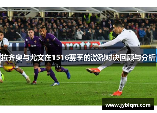 拉齐奥与尤文在1516赛季的激烈对决回顾与分析