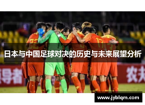 日本与中国足球对决的历史与未来展望分析