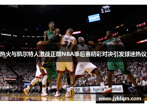 热火与凯尔特人激战正酣NBA季后赛精彩对决引发球迷热议
