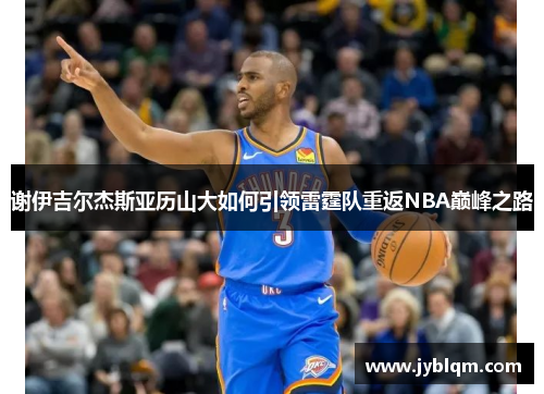 谢伊吉尔杰斯亚历山大如何引领雷霆队重返NBA巅峰之路