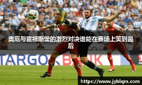 奥厄与雷根斯堡的激烈对决谁能在赛场上笑到最后
