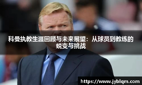 科曼执教生涯回顾与未来展望：从球员到教练的蜕变与挑战