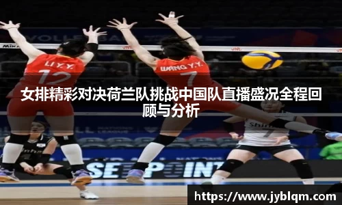 女排精彩对决荷兰队挑战中国队直播盛况全程回顾与分析