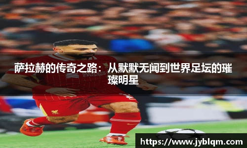 萨拉赫的传奇之路：从默默无闻到世界足坛的璀璨明星