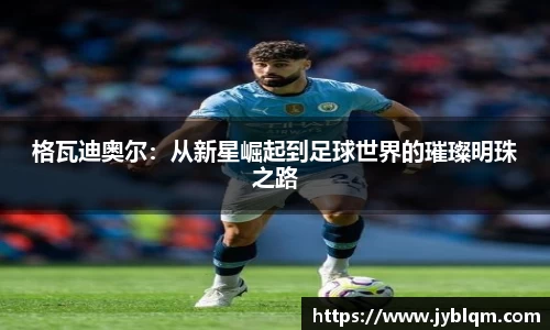 格瓦迪奥尔：从新星崛起到足球世界的璀璨明珠之路