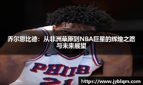 乔尔恩比德：从非洲草原到NBA巨星的辉煌之路与未来展望