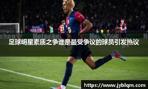 足球明星素质之争谁是最受争议的球员引发热议