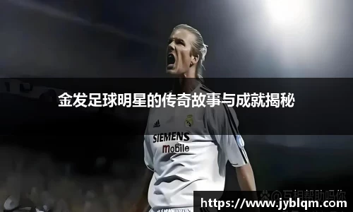 金发足球明星的传奇故事与成就揭秘