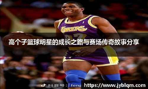 高个子篮球明星的成长之路与赛场传奇故事分享